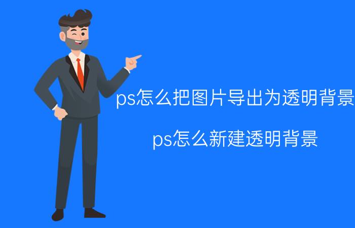 ps怎么把图片导出为透明背景 ps怎么新建透明背景？